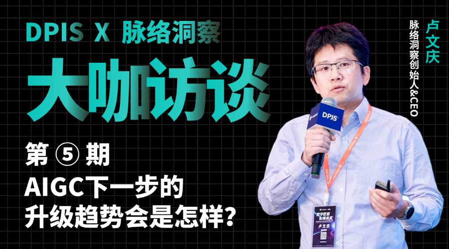 DPIS访谈第5期 | AIGC下一步的升级趋势会是怎样？