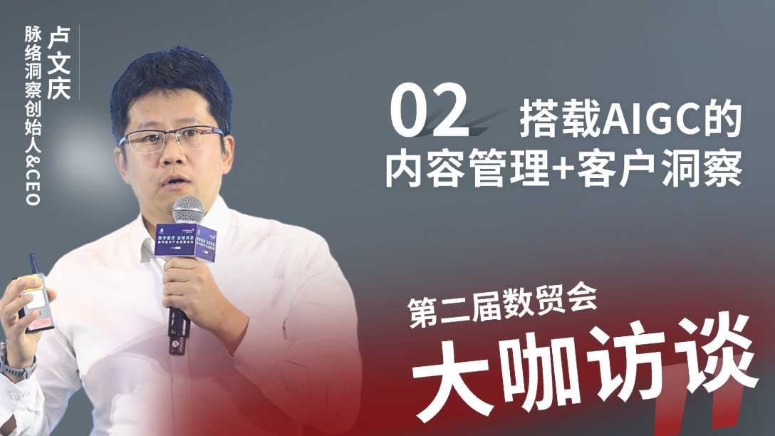 第二届数贸会访谈 | 02 搭载AIGC的内容管理+客户洞察